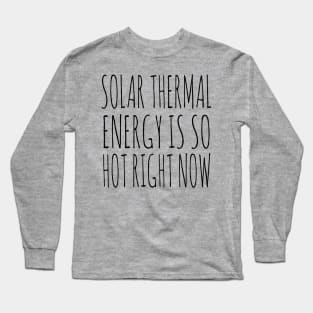 Solar Thermal is so hot right now Long Sleeve T-Shirt